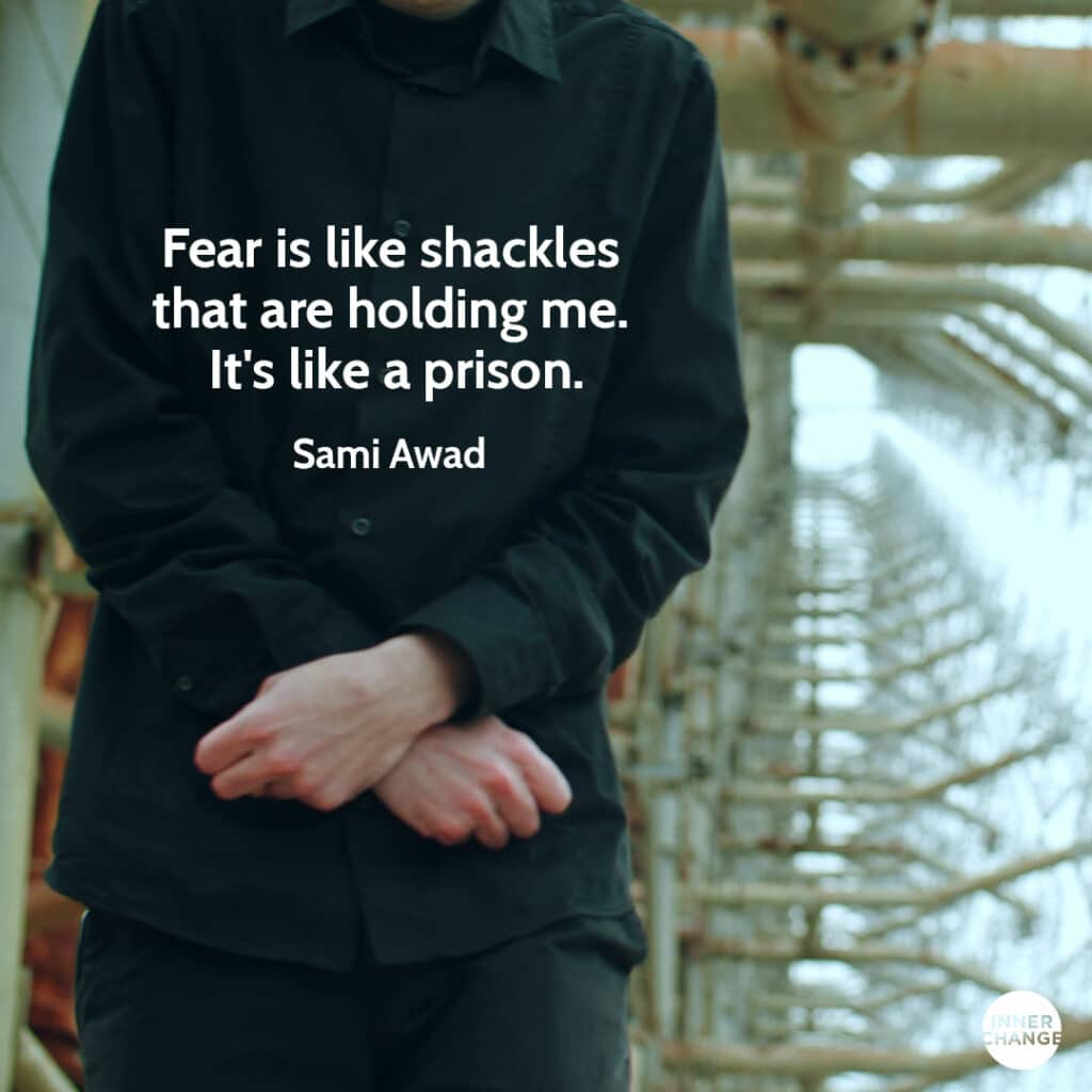 Quote from Sami Awad Fear is like shackles that are holding me. It's like a prison.