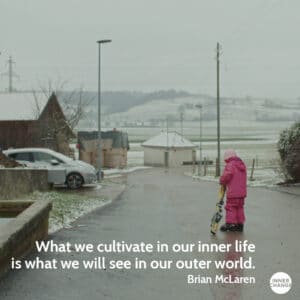 Quote from Brian McLaren What we cultivate in our inner life is what we will see in our outer world.