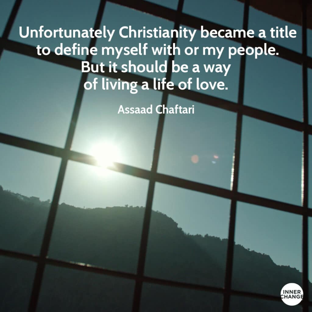 Quote from Assaad Chaftari Unfortunately Christianity became a title to define myself with or my people. But it should be a way of living a life of love.