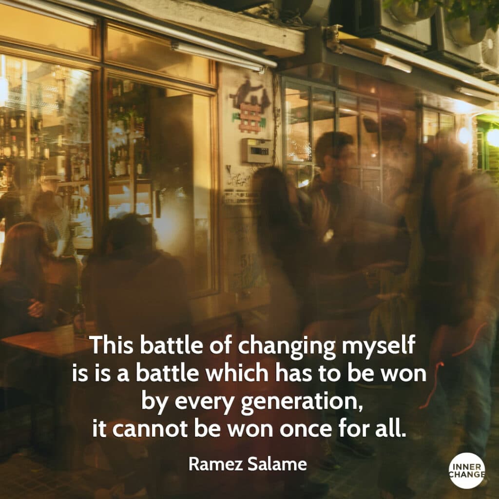 Quote from Ramez Salamé This battle of changing myself is is a battle which has to be won by every generation, it cannot be won once for all.
