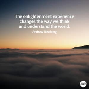 Quote from Andrew Newberg The enlightenment experience changes the way we think and understand the world.