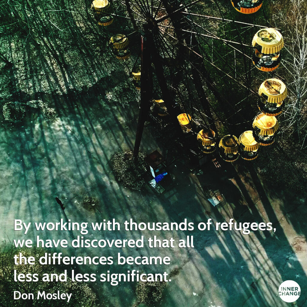 Quote from Don Mosley By working with thousands of refugees, we have discovered that all the differences became less and less significant.