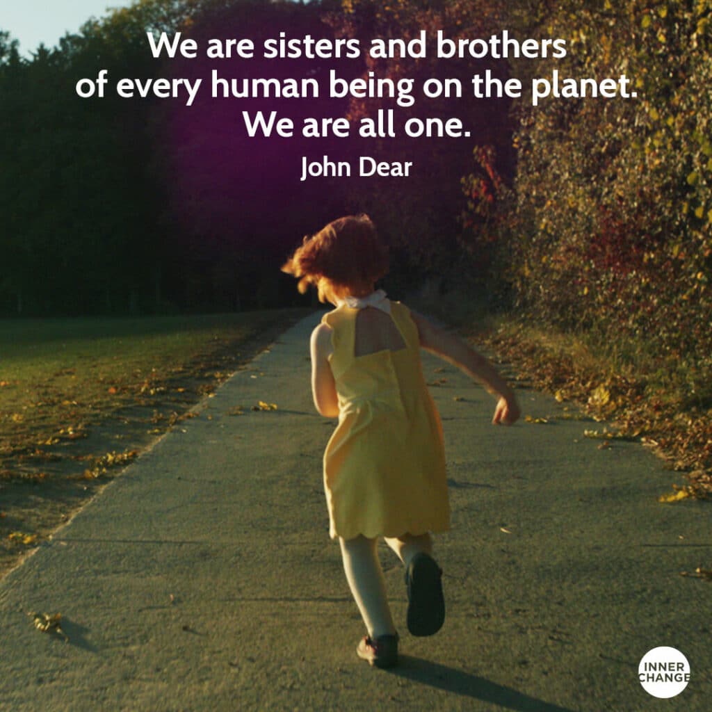 Quote from John Dear We are sisters and brothers of every human being on the planet. We are all one.