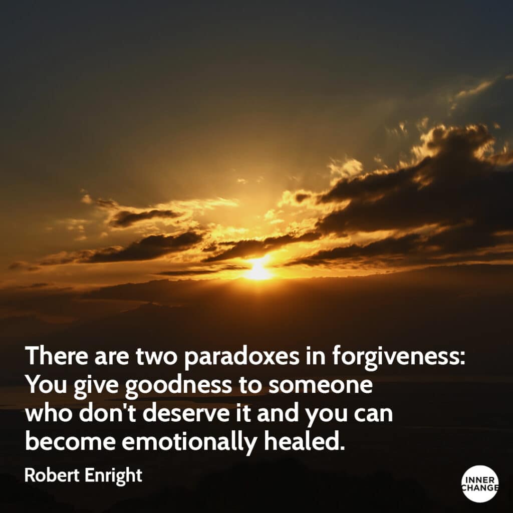 Quote from Robert Enright There are two paradoxes in forgiveness:
You give goodness to someone who don't deserve it and you can become emotionally healed.