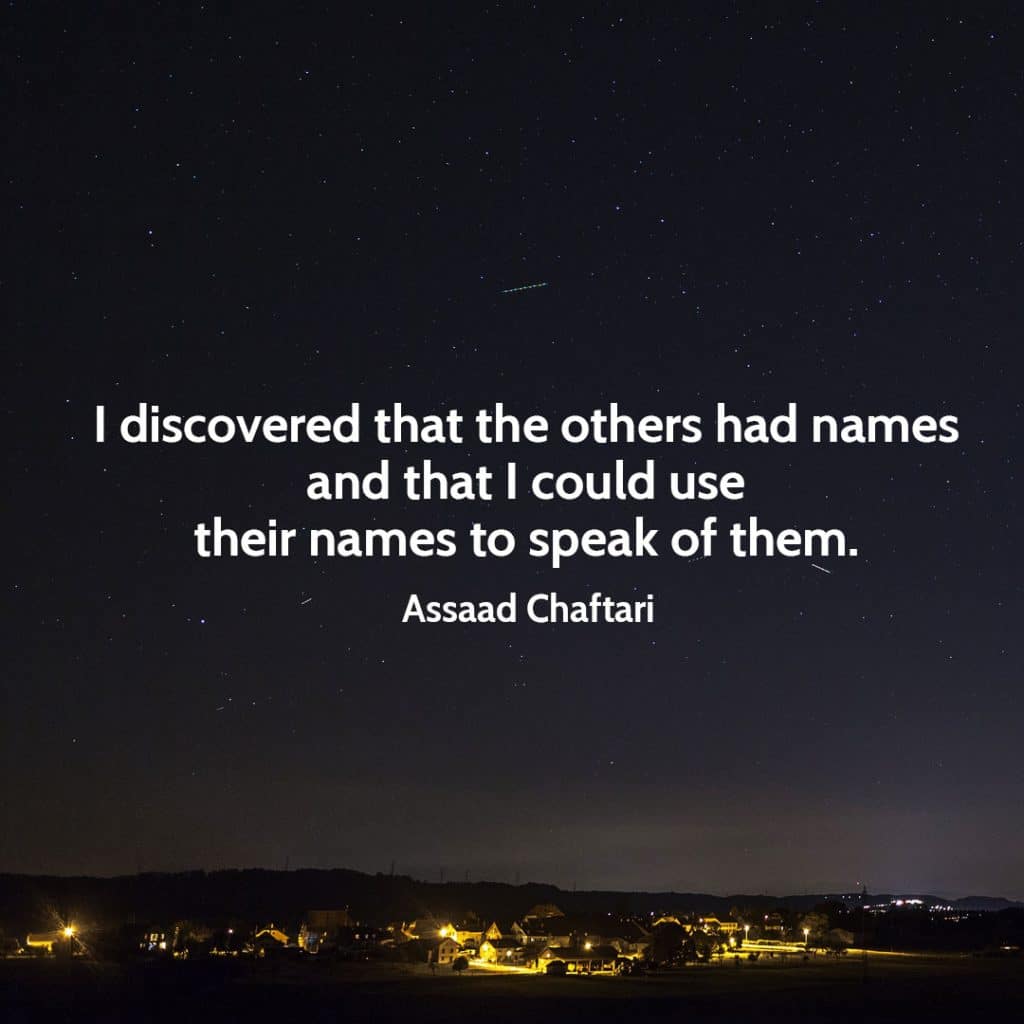 Quote from Assaad Chaftari I discovered that the others had names and that I could use their names to speak of them.