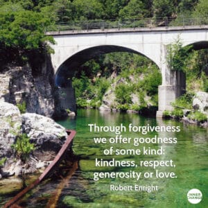 Quote from Robert Enright Through forgiveness we offer goodness of some kind: kindness, respect, generosity or love.