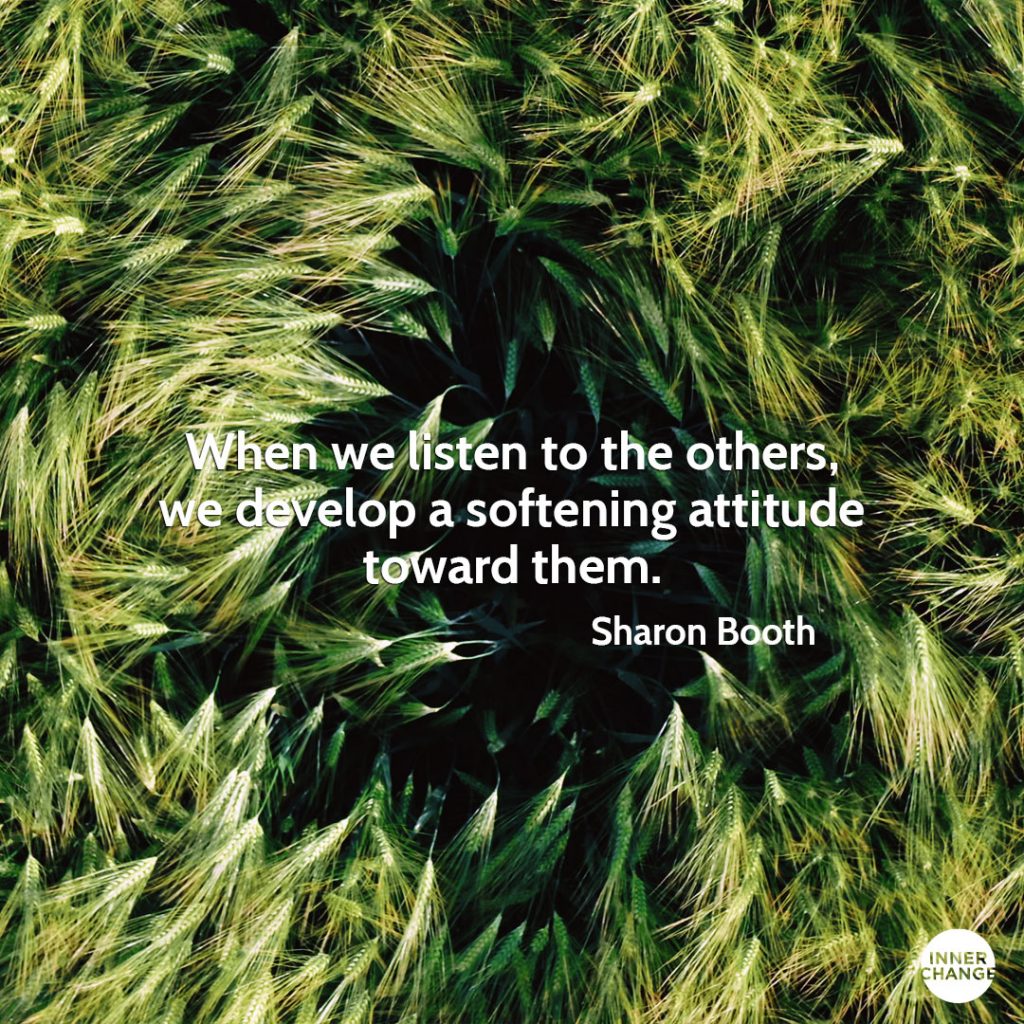 Quote from Sharon Booth When we listen to the others, we develop a softening attitude toward them.