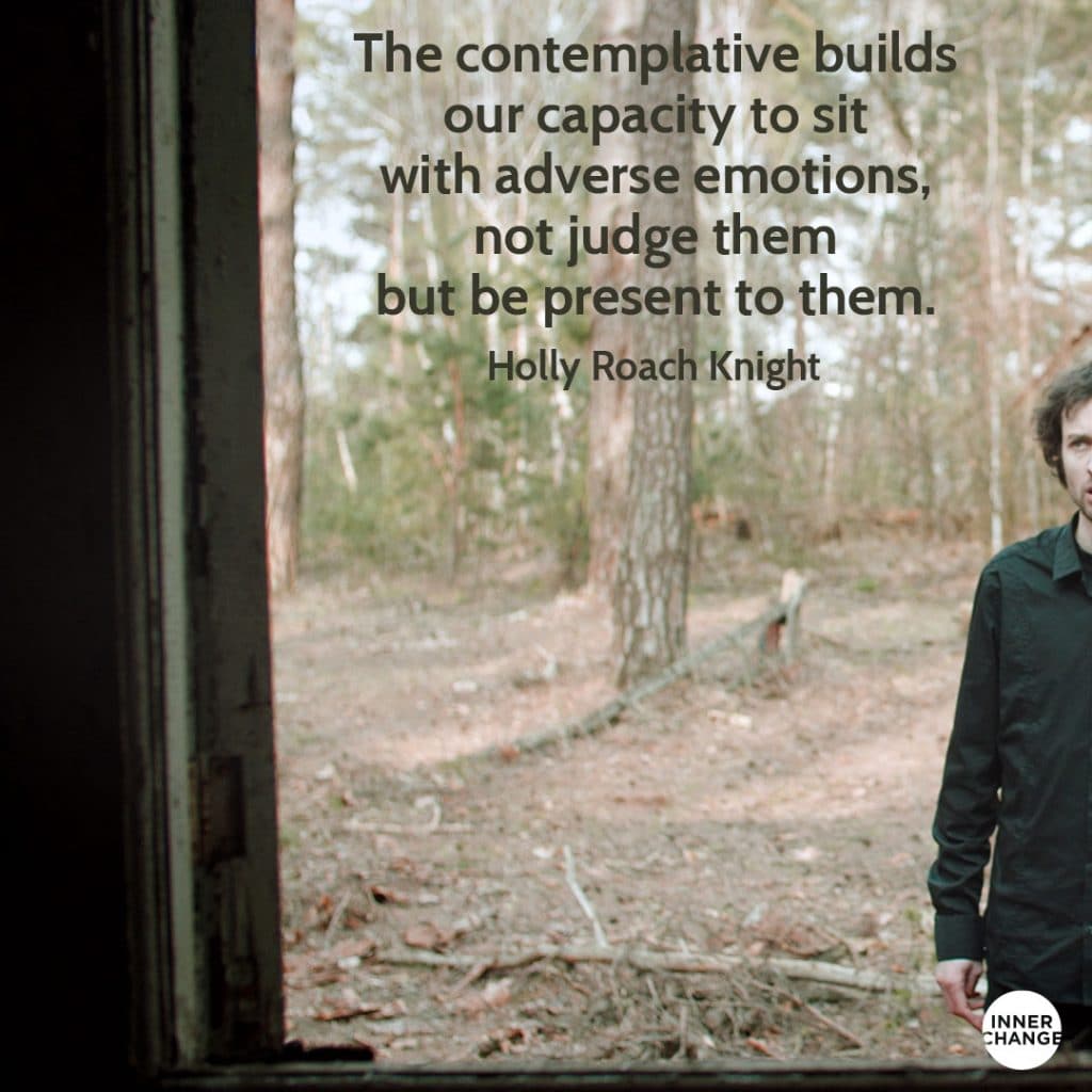 Quote from Holly Roach Knight The contemplative builds our capacity to sit with adverse emotions, not judge them but be present to them.