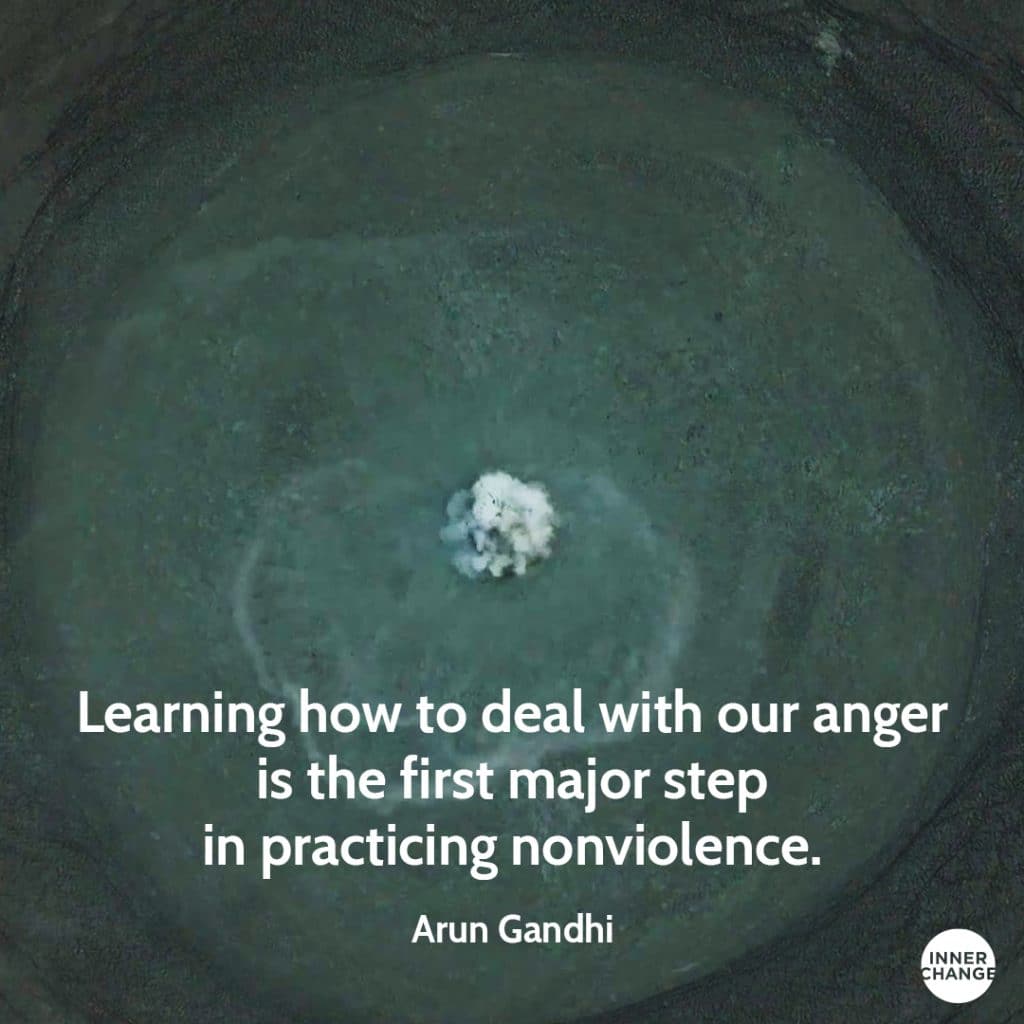 Quote from Arun Gandhi Learning how to deal with our anger is the first major step in practicing nonviolence.